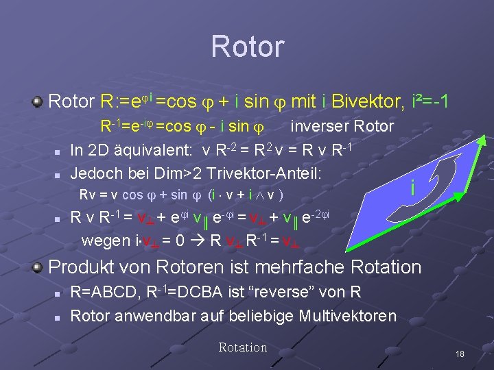Rotor R: =e i =cos + i sin mit i Bivektor, i²=-1 n n