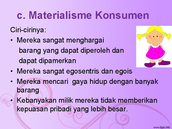 c. Materialisme Konsumen Ciri-cirinya: • Mereka sangat menghargai barang yang dapat diperoleh dan dapat