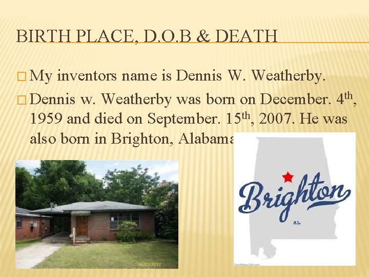 BIRTH PLACE, D. O. B & DEATH � My inventors name is Dennis W.