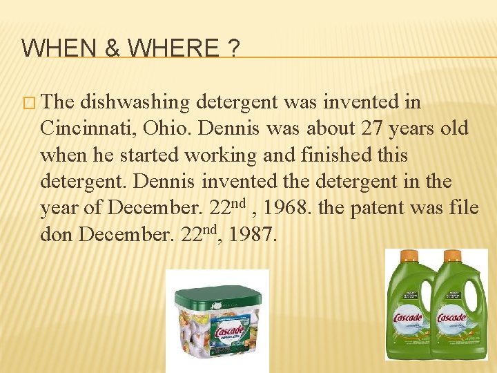 WHEN & WHERE ? � The dishwashing detergent was invented in Cincinnati, Ohio. Dennis