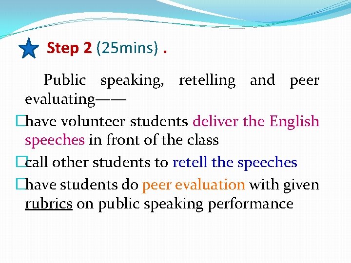 Step 2 (25 mins). Public speaking, retelling and peer evaluating—— �have volunteer students deliver