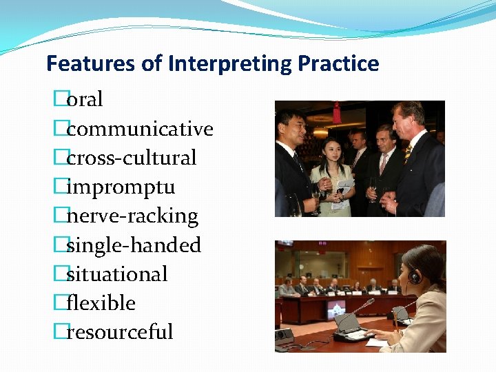 Features of Interpreting Practice �oral �communicative �cross-cultural �impromptu �nerve-racking �single-handed �situational �flexible �resourceful 