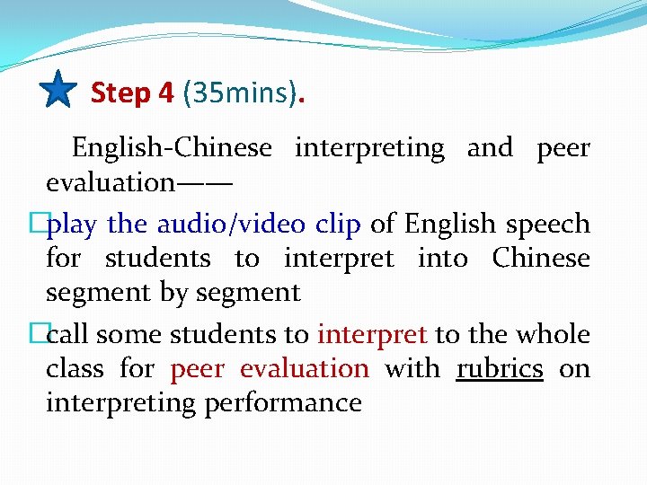 Step 4 (35 mins). English-Chinese interpreting and peer evaluation—— �play the audio/video clip of