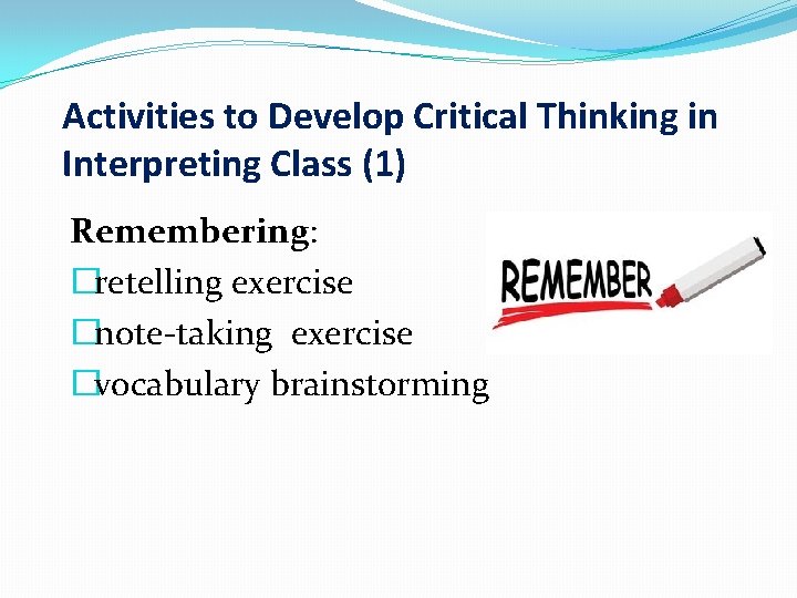 Activities to Develop Critical Thinking in Interpreting Class (1) Remembering: �retelling exercise �note-taking exercise