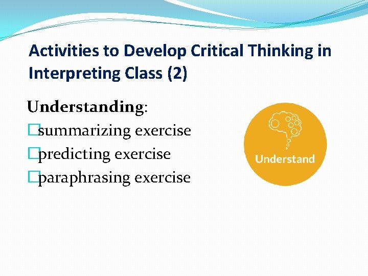 Activities to Develop Critical Thinking in Interpreting Class (2) Understanding: �summarizing exercise �predicting exercise