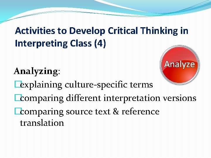 Activities to Develop Critical Thinking in Interpreting Class (4) Analyzing: �explaining culture-specific terms �comparing