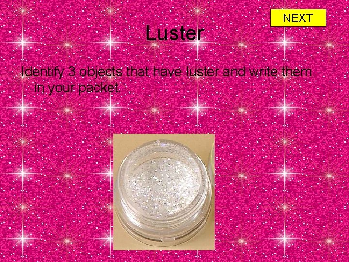 Luster NEXT Identify 3 objects that have luster and write them in your packet.