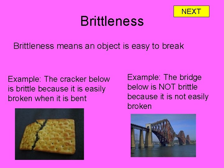 Brittleness NEXT Brittleness means an object is easy to break Example: The cracker below