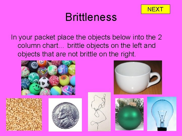 Brittleness NEXT In your packet place the objects below into the 2 column chart…