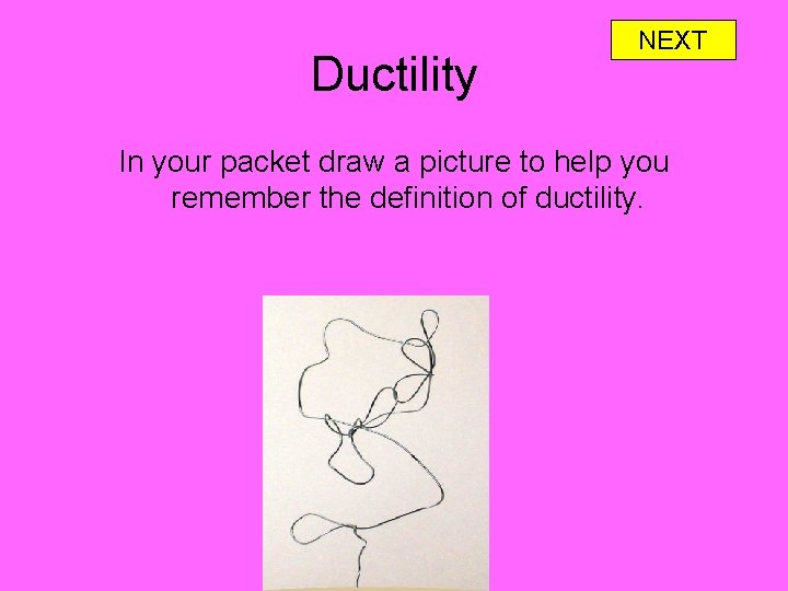 Ductility NEXT In your packet draw a picture to help you remember the definition
