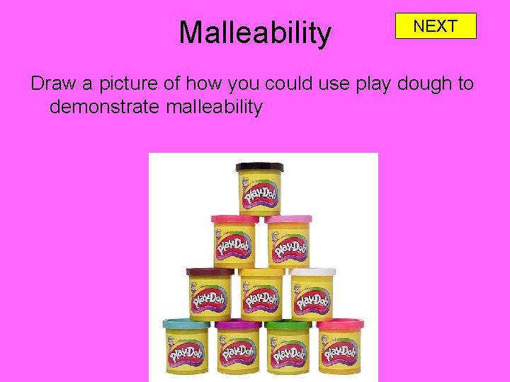 Malleability NEXT Draw a picture of how you could use play dough to demonstrate