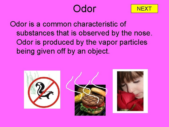 Odor NEXT Odor is a common characteristic of substances that is observed by the