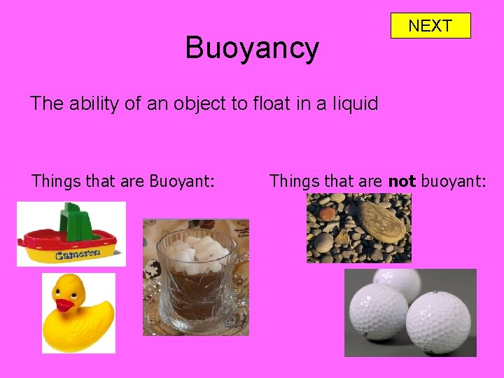 Buoyancy NEXT The ability of an object to float in a liquid Things that