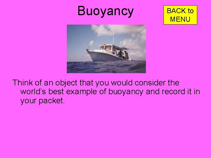 Buoyancy BACK to MENU Think of an object that you would consider the world’s