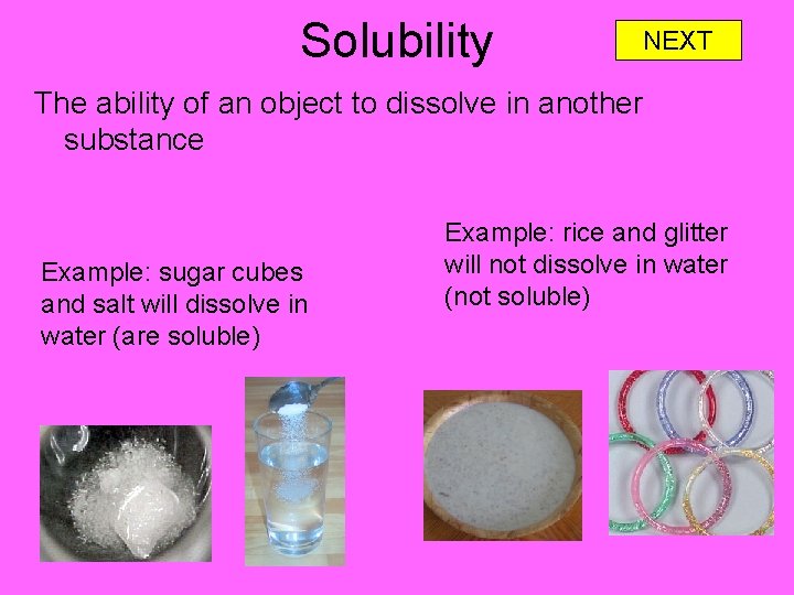 Solubility NEXT The ability of an object to dissolve in another substance Example: sugar