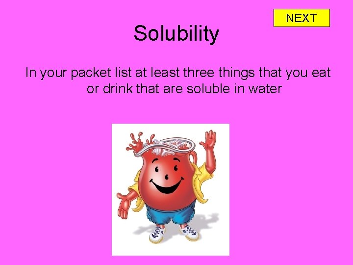 Solubility NEXT In your packet list at least three things that you eat or