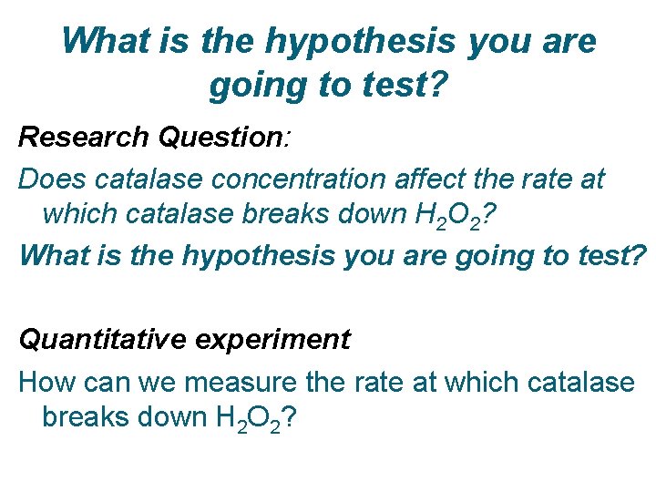 What is the hypothesis you are going to test? Research Question: Does catalase concentration