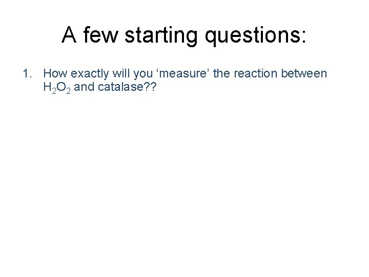 A few starting questions: 1. How exactly will you ‘measure’ the reaction between H