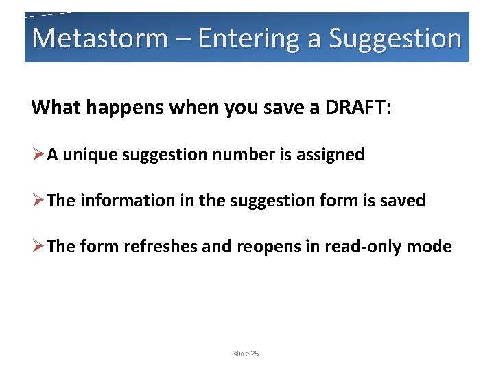 Metastorm – Entering a Suggestion What happens when you save a DRAFT: Ø A