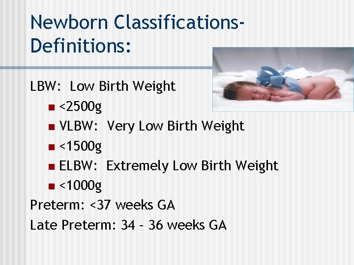 Newborn Classifications. Definitions: LBW: Low Birth Weight n <2500 g n VLBW: Very Low