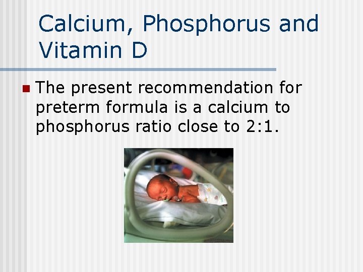 Calcium, Phosphorus and Vitamin D n The present recommendation for preterm formula is a