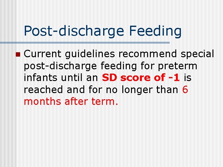 Post-discharge Feeding n Current guidelines recommend special post-discharge feeding for preterm infants until an