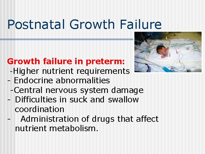 Postnatal Growth Failure Growth failure in preterm: -Higher nutrient requirements - Endocrine abnormalities -Central