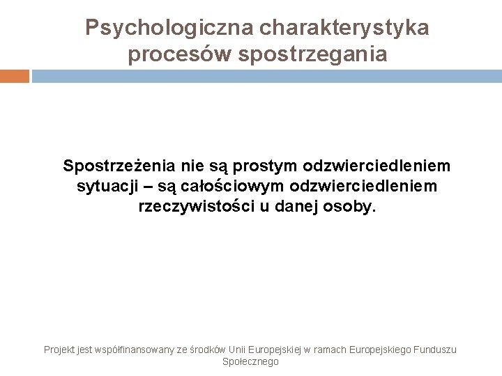 Psychologiczna charakterystyka procesów spostrzegania Spostrzeżenia nie są prostym odzwierciedleniem sytuacji – są całościowym odzwierciedleniem