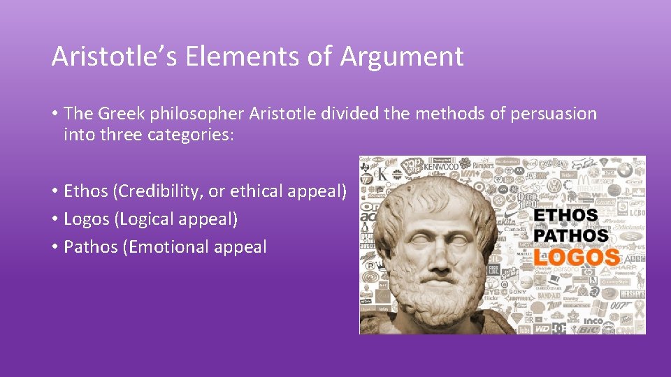 Aristotle’s Elements of Argument • The Greek philosopher Aristotle divided the methods of persuasion