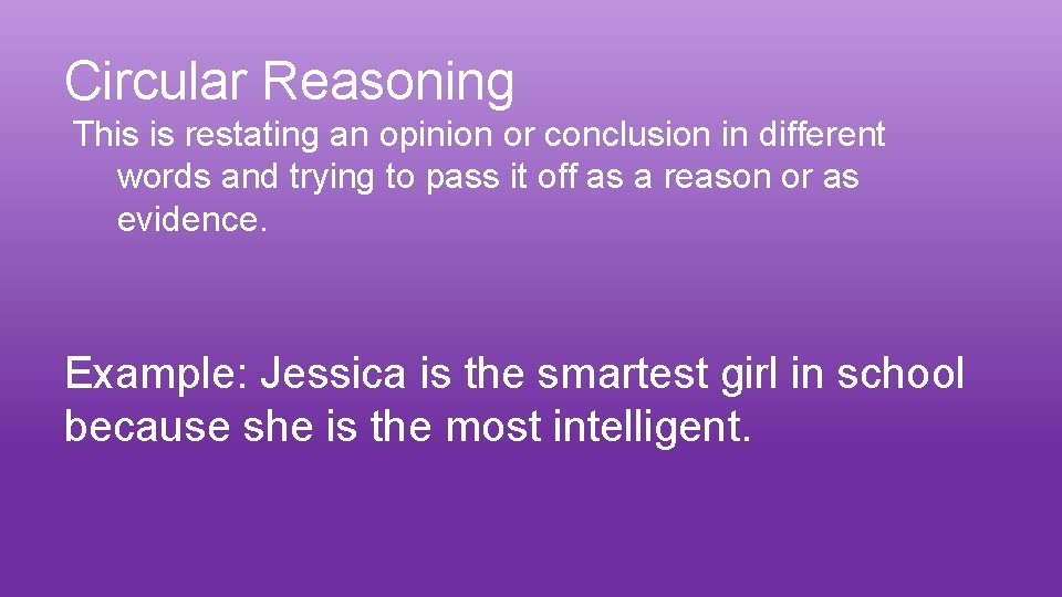 Circular Reasoning This is restating an opinion or conclusion in different words and trying