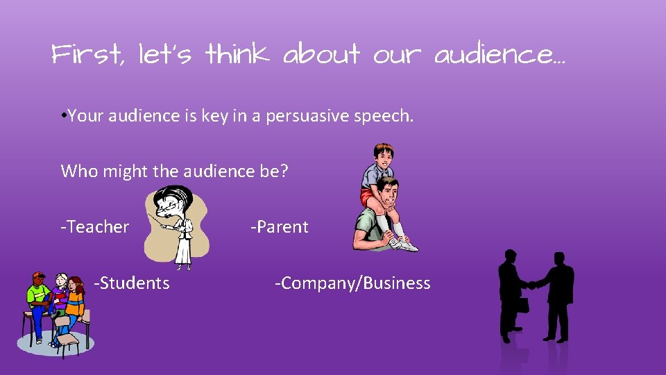 First, let’s think about our audience… • Your audience is key in a persuasive
