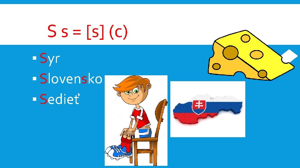 S s = [s] (с) ▪ Syr ▪ Slovensko ▪ Sedieť 