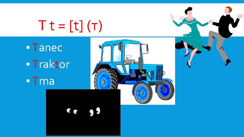 T t = [t] (т) ▪ Tanec ▪ Traktor ▪ Tma 