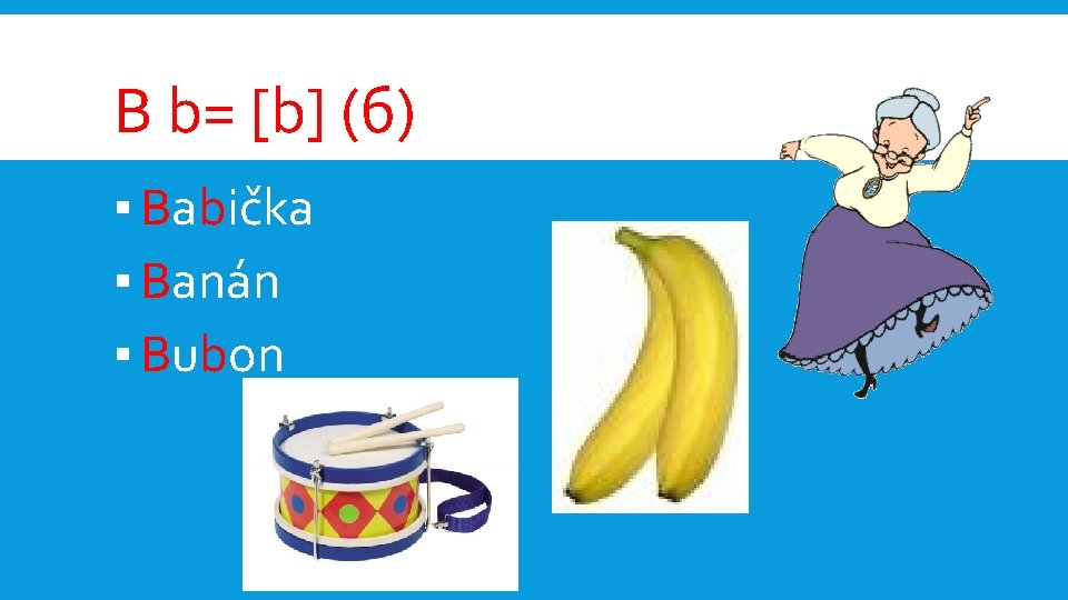 B b= [b] (б) ▪ Babička ▪ Banán ▪ Bubon 
