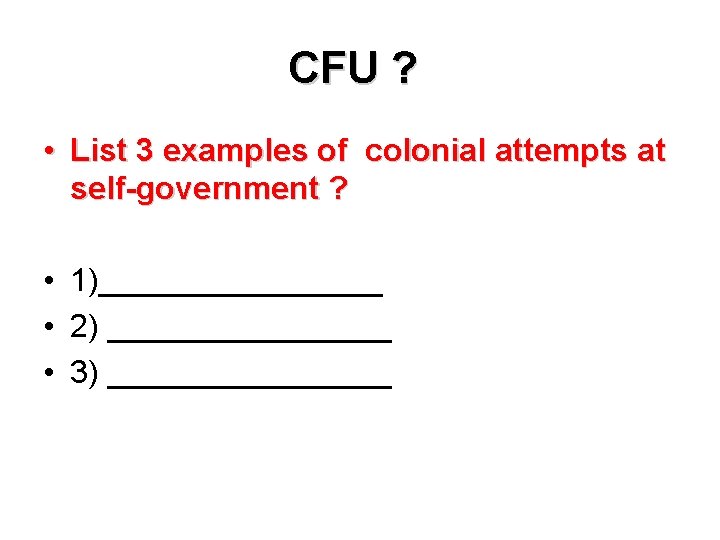 CFU ? • List 3 examples of colonial attempts at self-government ? • 1)________