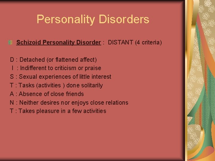 Personality Disorders Schizoid Personality Disorder : DISTANT (4 criteria) D : Detached (or flattened