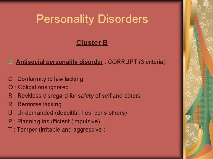 Personality Disorders Cluster B Antisocial personality disorder : CORRUPT (3 criteria) C : Conformity
