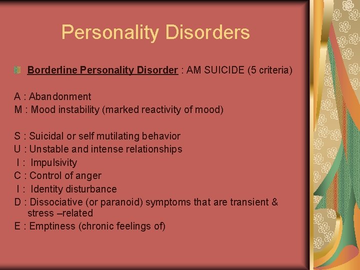 Personality Disorders Borderline Personality Disorder : AM SUICIDE (5 criteria) A : Abandonment M