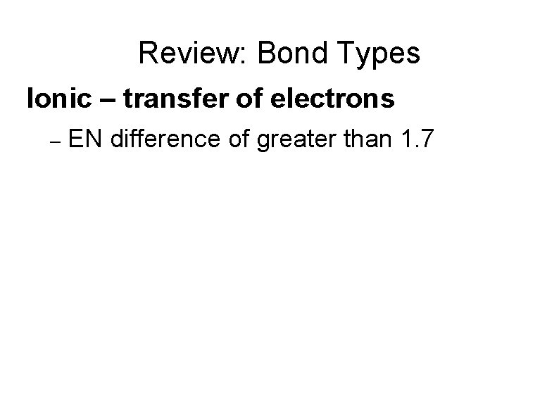 Review: Bond Types Ionic – transfer of electrons – EN difference of greater than