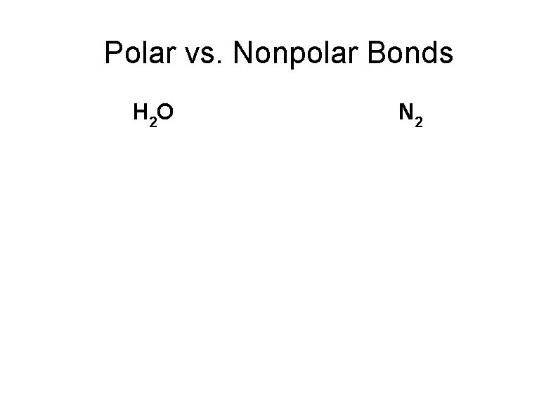 Polar vs. Nonpolar Bonds H 2 O N 2 