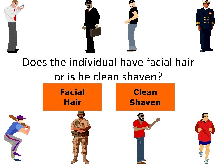 Does the individual have facial hair or is he clean shaven? Facial Hair Clean