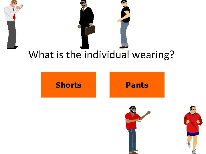 What is the individual wearing? Shorts Pants 