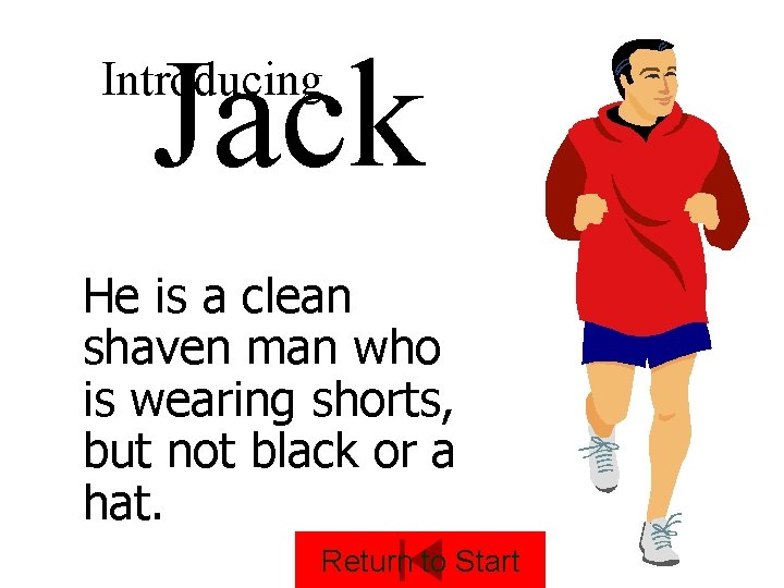 Jack Introducing He is a clean shaven man who is wearing shorts, but not