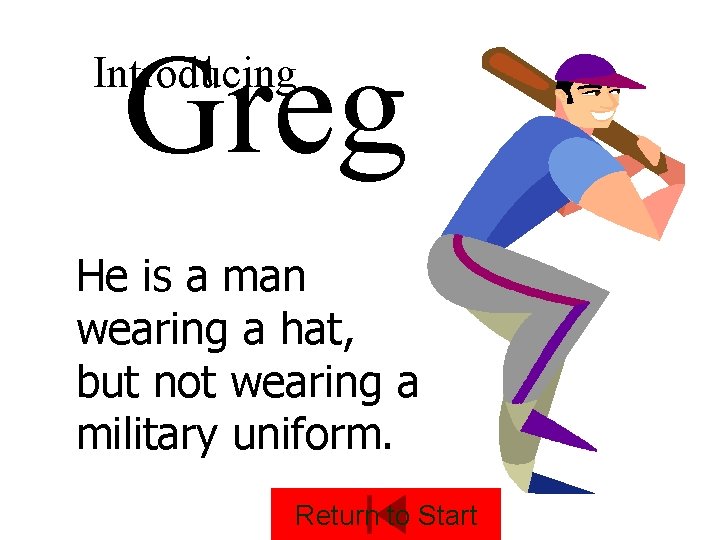 Greg Introducing He is a man wearing a hat, but not wearing a military