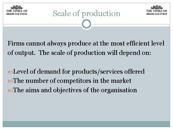 Scale of production Firms cannot always produce at the most efficient level of output.