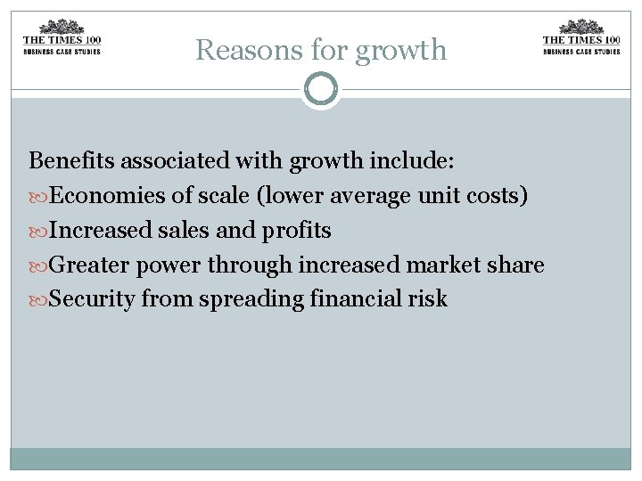 Reasons for growth Benefits associated with growth include: Economies of scale (lower average unit