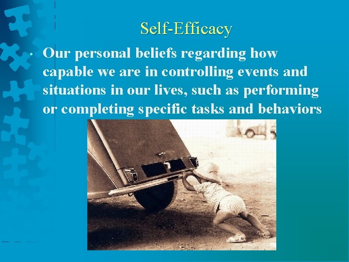 Self-Efficacy • Our personal beliefs regarding how capable we are in controlling events and