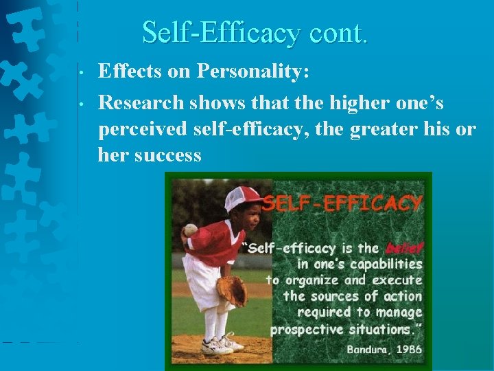 Self-Efficacy cont. • • Effects on Personality: Research shows that the higher one’s perceived