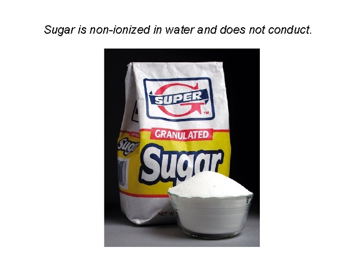 Sugar is non-ionized in water and does not conduct. 