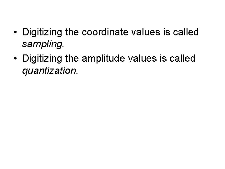 • Digitizing the coordinate values is called sampling. • Digitizing the amplitude values